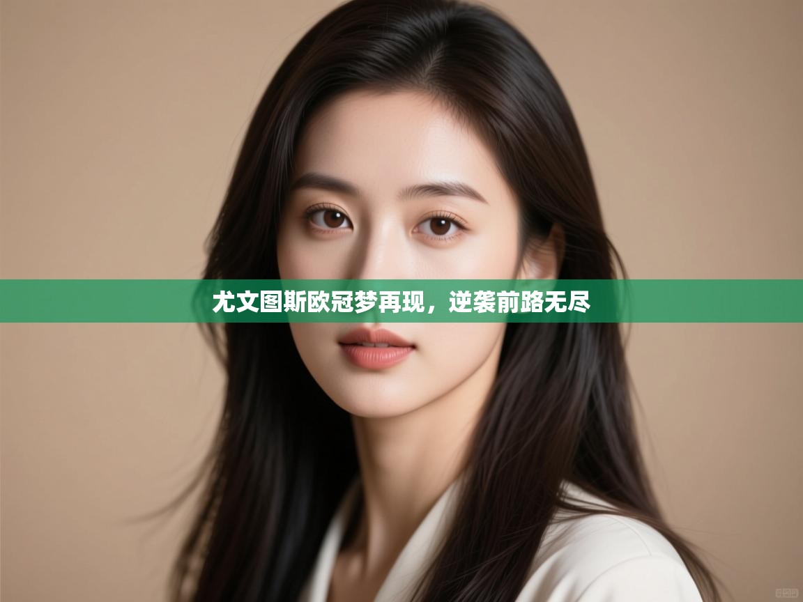 尤文图斯欧冠梦再现，逆袭前路无尽  第1张