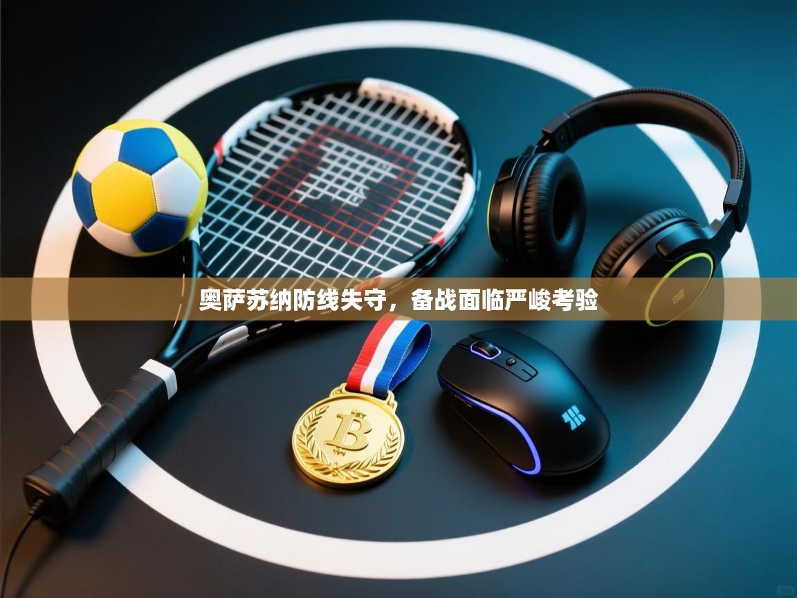 奥萨苏纳防线失守，备战面临严峻考验  第1张