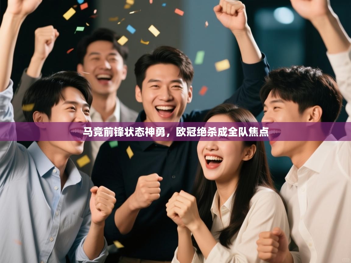 马竞前锋状态神勇，欧冠绝杀成全队焦点  第2张